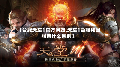 【台服天堂1官方网站,天堂1台服和国服有什么区别】-第1张图片