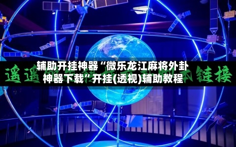辅助开挂神器“微乐龙江麻将外卦神器下载”开挂(透视)辅助教程-第1张图片