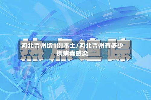河北晋州增1例本土/河北晋州有多少例病毒感染-第1张图片