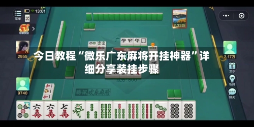 今日教程“微乐广东麻将开挂神器	”详细分享装挂步骤-第1张图片