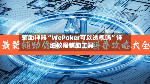辅助神器“WePoker可以透视吗”详细教程辅助工具-第1张图片