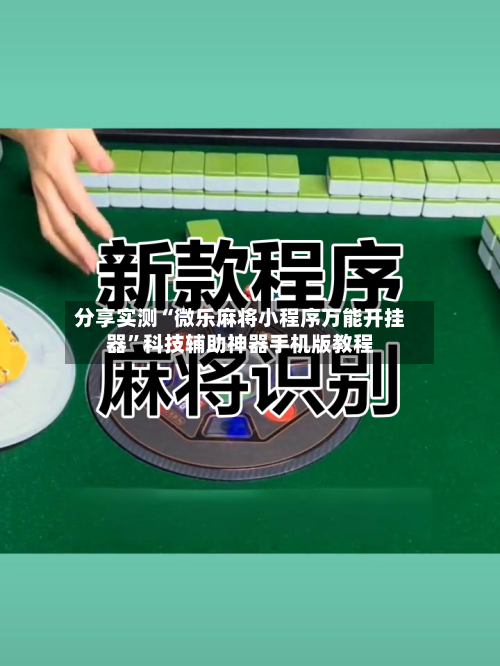 分享实测“微乐麻将小程序万能开挂器	”科技辅助神器手机版教程-第1张图片