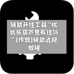 辅助开挂工具“优优乐葫芦鱼有挂吗	”(作弊)辅助透视教程-第1张图片