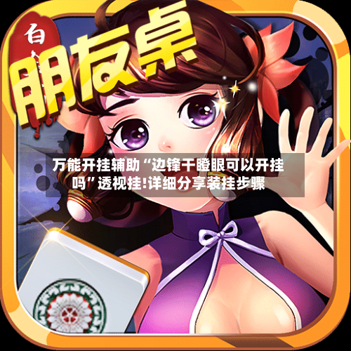 万能开挂辅助“边锋干瞪眼可以开挂吗”透视挂!详细分享装挂步骤-第1张图片