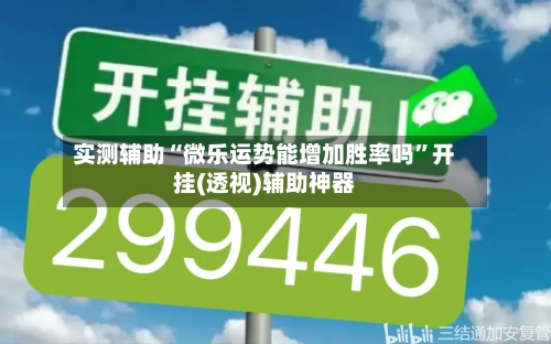 实测辅助“微乐运势能增加胜率吗”开挂(透视)辅助神器-第1张图片