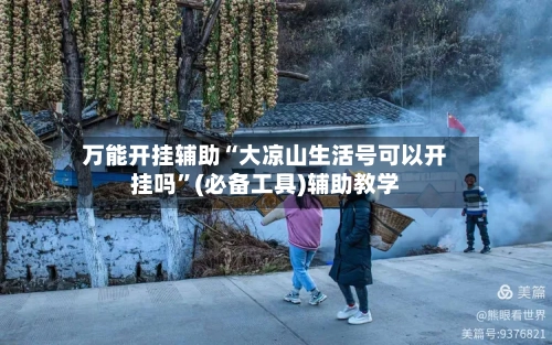 万能开挂辅助“大凉山生活号可以开挂吗”(必备工具)辅助教学-第1张图片