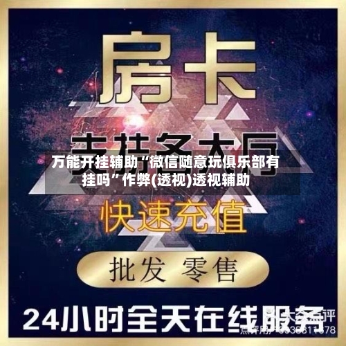 万能开挂辅助“微信随意玩俱乐部有挂吗”作弊(透视)透视辅助-第1张图片
