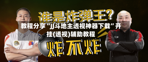 教程分享“JJ斗地主透视神器下载”开挂(透视)辅助教程-第1张图片