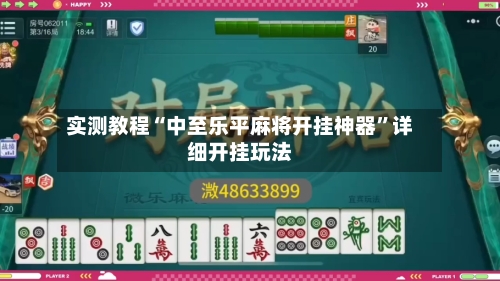 实测教程“中至乐平麻将开挂神器”详细开挂玩法-第1张图片