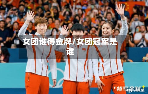 女团谁得金牌/女团冠军是谁-第1张图片