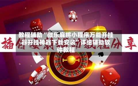 教程辅助“微乐麻将小程序万能开挂器开挂神器下载安装	”详细辅助软件教程-第1张图片