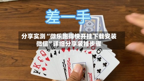 分享实测“微乐跑得快开挂下载安装微信”详细分享装挂步骤-第1张图片