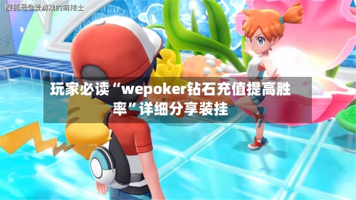 玩家必读“wepoker钻石充值提高胜率	”详细分享装挂-第1张图片