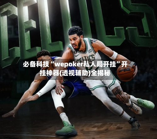 必备科技“wepoker私人局开挂”开挂神器{透视辅助}全揭秘-第1张图片