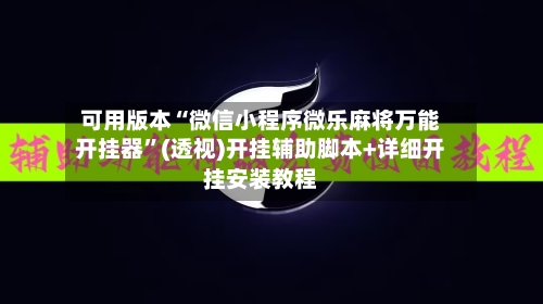 可用版本“微信小程序微乐麻将万能开挂器	”(透视)开挂辅助脚本+详细开挂安装教程-第1张图片