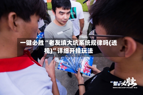 一键必胜“老友填大坑系统规律吗(透视)”详细开挂玩法-第1张图片