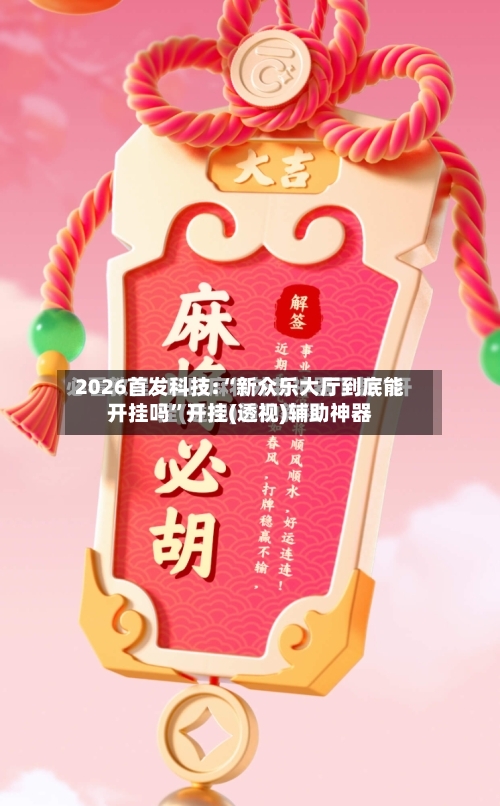 2026首发科技:“新众乐大厅到底能开挂吗”开挂(透视)辅助神器-第1张图片