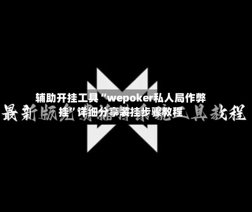 辅助开挂工具“wepoker私人局作弊挂”详细分享装挂步骤教程-第1张图片