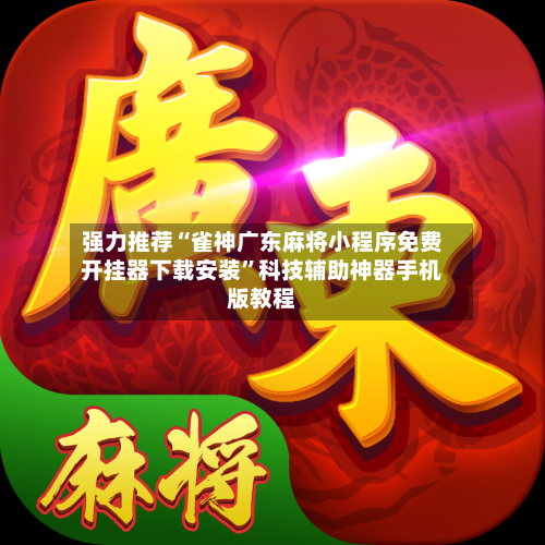 强力推荐“雀神广东麻将小程序免费开挂器下载安装”科技辅助神器手机版教程-第1张图片