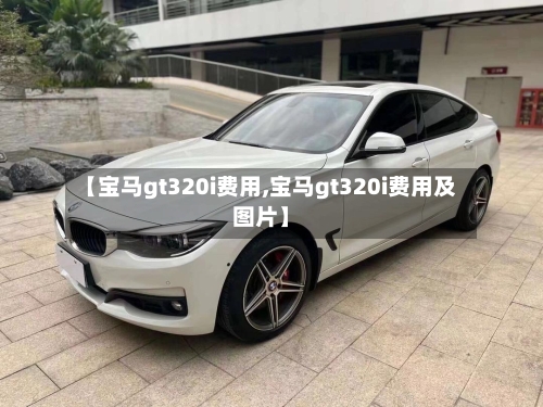 【宝马gt320i费用,宝马gt320i费用及图片】-第1张图片