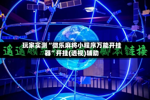玩家实测“微乐麻将小程序万能开挂器”开挂(透视)辅助-第1张图片