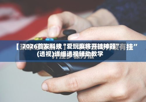 2026首发科技“爱玩麻将开挂神器	”(透视)详细透视辅助教学-第1张图片