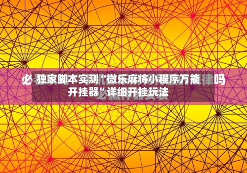 独家脚本实测“微乐麻将小程序万能开挂器”详细开挂玩法-第1张图片