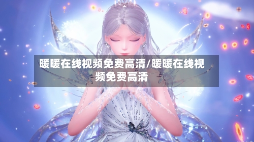 暖暖在线视频免费高清/暖暖在线视频免费高清-第1张图片