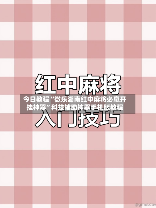 今日教程“微乐湖南红中麻将必赢开挂神器”科技辅助神器手机版教程-第1张图片