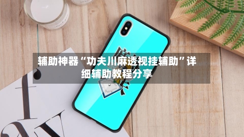 辅助神器“功夫川麻透视挂辅助”详细辅助教程分享-第1张图片