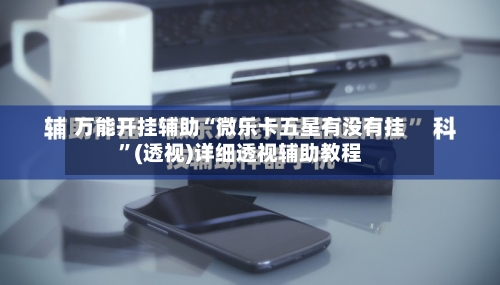万能开挂辅助“微乐卡五星有没有挂”(透视)详细透视辅助教程-第1张图片