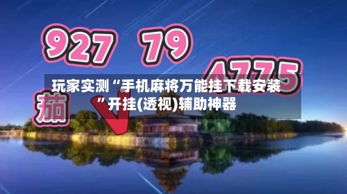 玩家实测“手机麻将万能挂下载安装	”开挂(透视)辅助神器-第1张图片