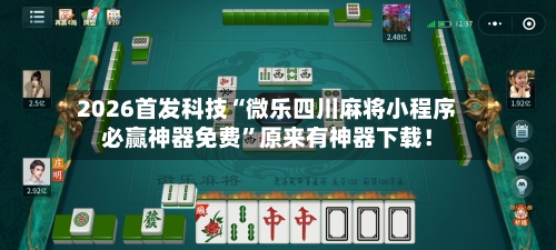 2026首发科技“微乐四川麻将小程序必赢神器免费	”原来有神器下载！-第1张图片