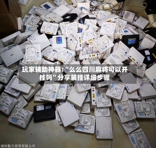 玩家辅助神器:“么么四川麻将可以开挂吗	”分享装挂详细步骤-第1张图片
