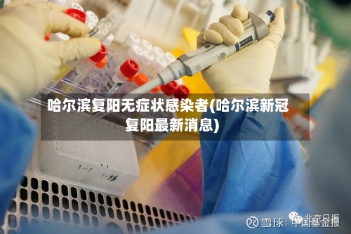 哈尔滨复阳无症状感染者(哈尔滨新冠复阳最新消息)-第1张图片