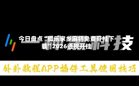 今日盘点“微乐家乡麻将免费开挂下载”2026透视开挂-第1张图片