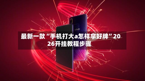 最新一款“手机打大a怎样拿好牌	”2026开挂教程步骤-第1张图片