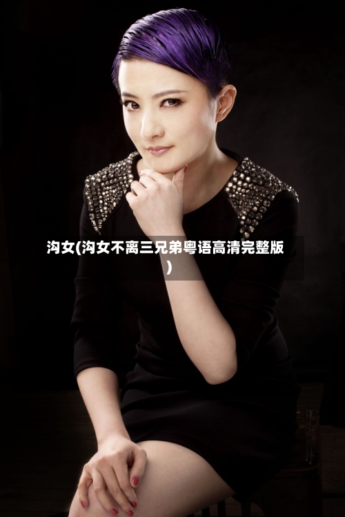 沟女(沟女不离三兄弟粤语高清完整版)-第1张图片