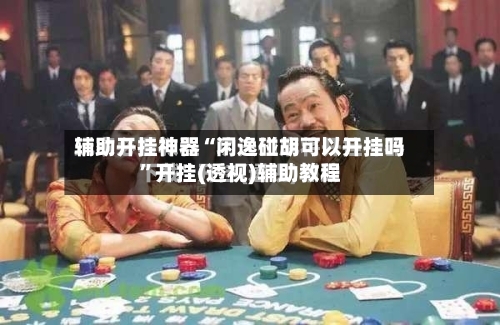 辅助开挂神器“闲逸碰胡可以开挂吗”开挂(透视)辅助教程-第1张图片