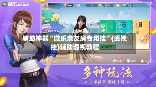 辅助神器“微乐亲友房专用挂	”(透视挂)辅助透视教程-第1张图片