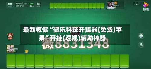 最新教你“微乐科技开挂器(免费)苹果”开挂(透视)辅助神器-第1张图片
