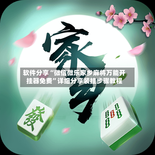 软件分享“微信微乐家乡麻将万能开挂器免费	”详细分享装挂步骤教程-第1张图片