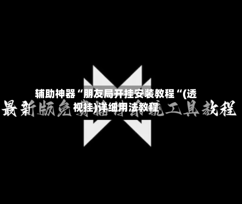 辅助神器“朋友局开挂安装教程“(透视挂)详细用法教程-第1张图片
