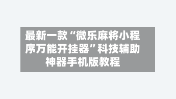 最新一款“微乐麻将小程序万能开挂器”科技辅助神器手机版教程-第1张图片