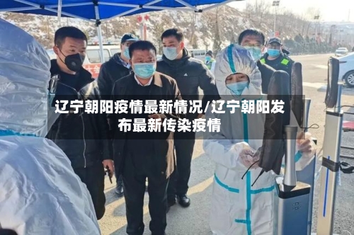 辽宁朝阳疫情最新情况/辽宁朝阳发布最新传染疫情-第1张图片