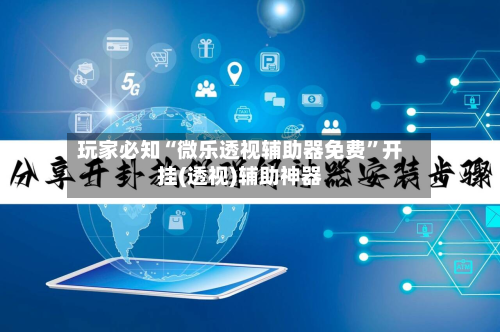 玩家必知“微乐透视辅助器免费”开挂(透视)辅助神器-第1张图片