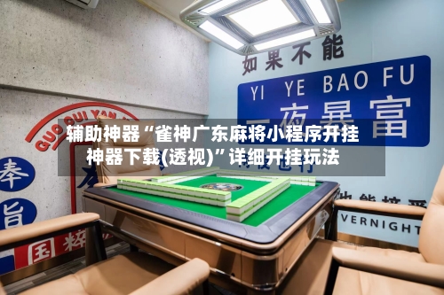 辅助神器“雀神广东麻将小程序开挂神器下载(透视)”详细开挂玩法-第1张图片