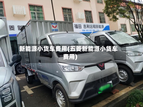 新能源小货车费用(五菱新能源小货车费用)-第1张图片