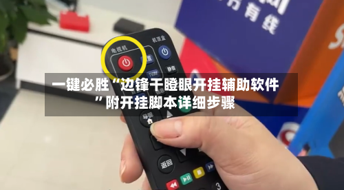 一键必胜“边锋干瞪眼开挂辅助软件	”附开挂脚本详细步骤-第1张图片