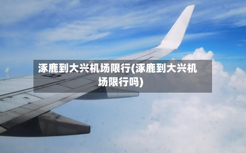 涿鹿到大兴机场限行(涿鹿到大兴机场限行吗)-第1张图片
